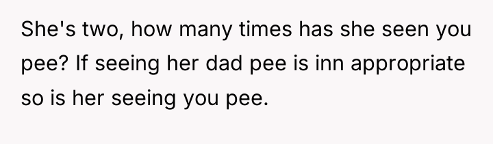 She's two, how many times has she seen you pee?...