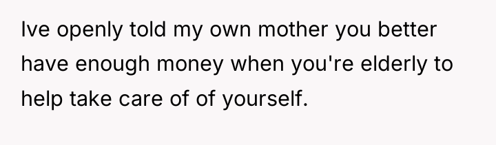 Ive openly told my own mother you better have enough...