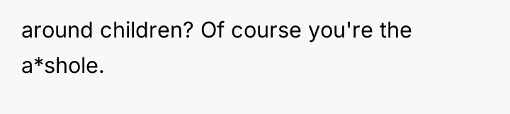 around children? Of course you're the a*shole.