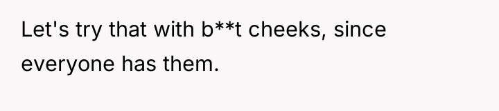 Let's try that with b**t cheeks, since everyone has them.