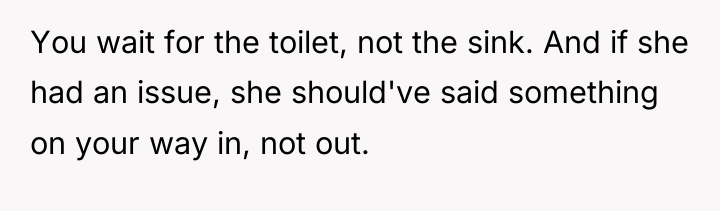 You wait for the toilet, not the sink. And if...