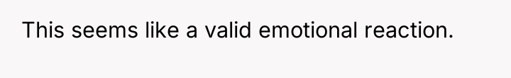 This seems like a valid emotional reaction.