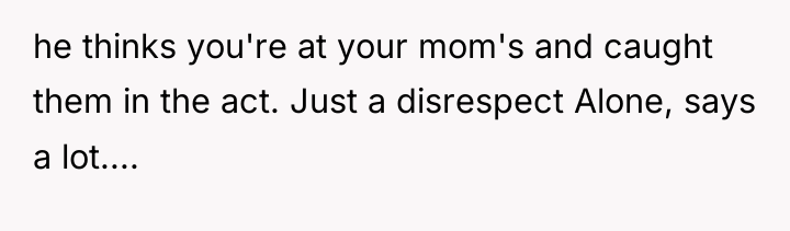 he thinks you're at your mom's and caught them in...