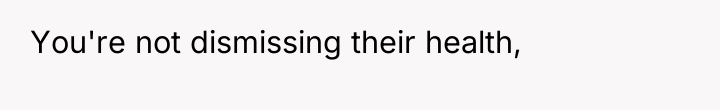 You're not dismissing their health,