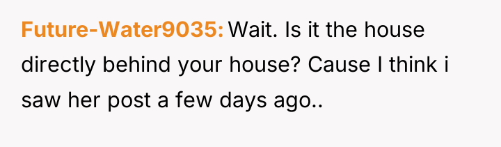 Future-Water9035 Wait. Is it the house directly behind your house?...