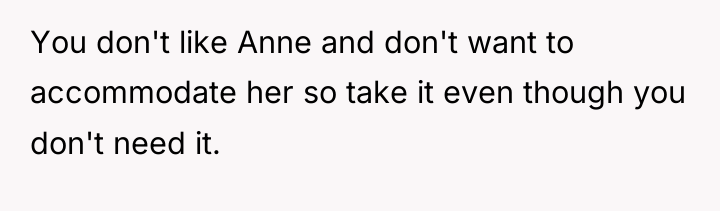 You don't like Anne and don't want to accommodate her...