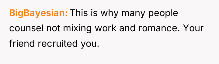 BigBayesian This is why many people counsel not mixing work...