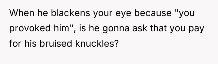 When he blackens your eye because "you provoked him", is...