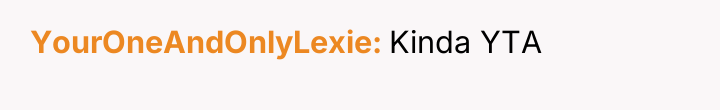 YourOneAndOnlyLexie Kinda YTA