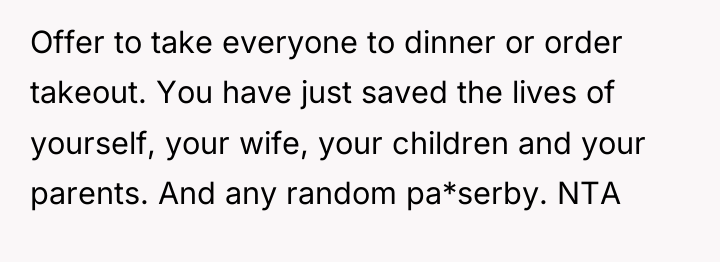 Offer to take everyone to dinner or order takeout. You...