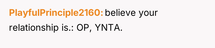 PlayfulPrinciple2160 believe your relationship is.: OP, YNTA.