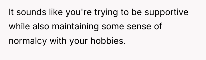 It sounds like you're trying to be supportive while also...