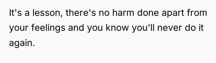 It's a lesson, there's no harm done apart from your...