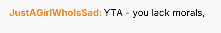 JustAGirlWhoIsSad YTA - you lack morals,
