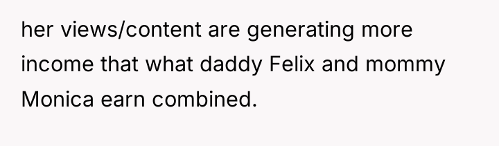 her views/content are generating more income that what daddy Felix...