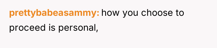 prettybabeasammy how you choose to proceed is personal,