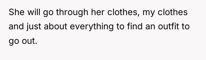 She will go through her clothes, my clothes and just...