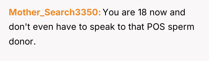 Mother_Search3350 You are 18 now and don't even have to...