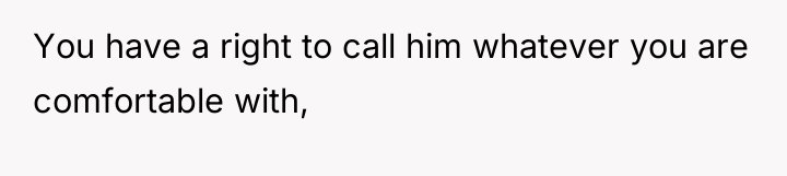 You have a right to call him whatever you are...