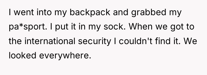 I went into my backpack and grabbed my pa*sport. I...