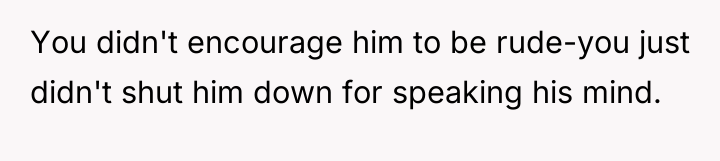 You didn't encourage him to be rude-you just didn't shut...