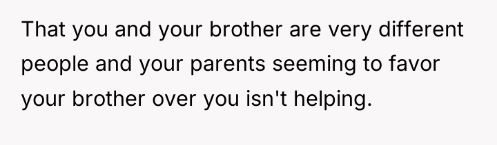 That you and your brother are very different people and...