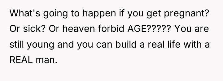What's going to happen if you get pregnant? Or sick?...