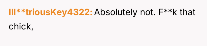 Ill**triousKey4322 Absolutely not. F**k that chick,