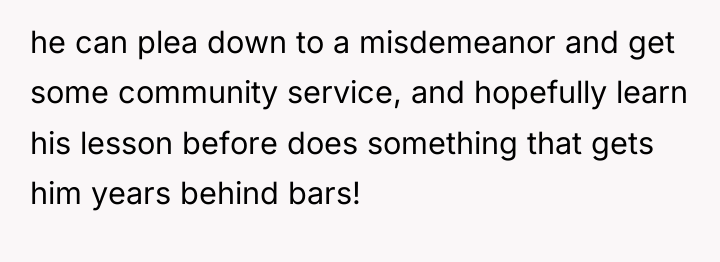 he can plea down to a misdemeanor and get some...
