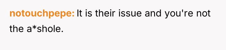 notouchpepe It is their issue and you're not the a*shole.