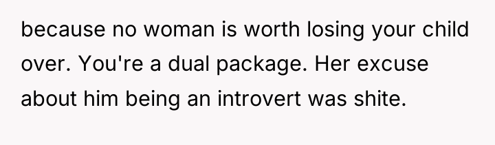 because no woman is worth losing your child over. You're...