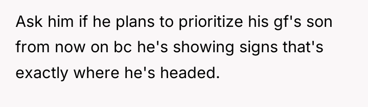 Ask him if he plans to prioritize his gf's son...