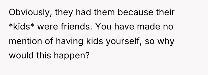 Obviously, they had them because their *kids* were friends. You...