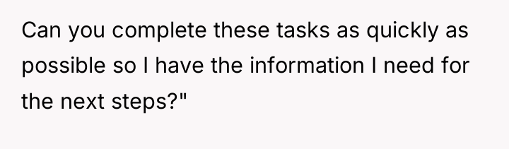 Can you complete these tasks as quickly as possible so...