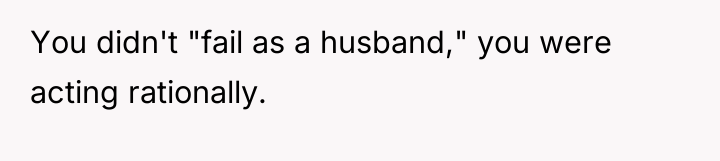 You didn't "fail as a husband," you were acting rationally.