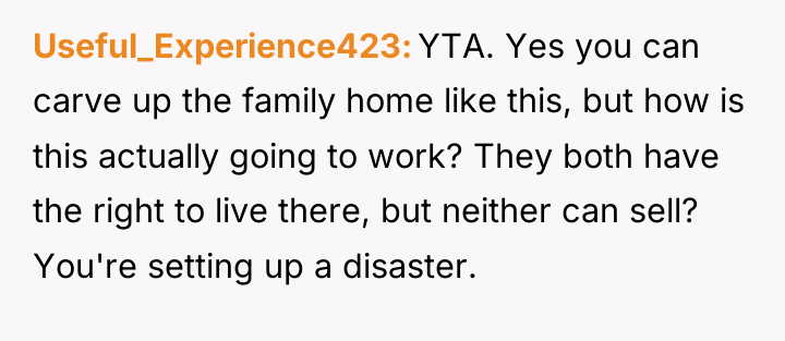 Useful_Experience423 YTA. Yes you can carve up the family home...