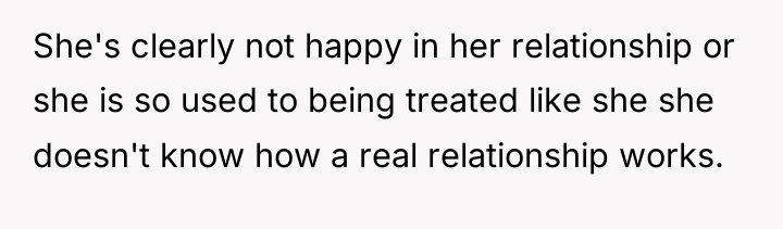 She's clearly not happy in her relationship or she is...