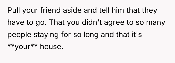 Pull your friend aside and tell him that they have...
