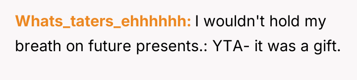 Whats_taters_ehhhhhh I wouldn't hold my breath on future presents.: YTA-...