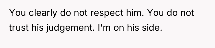 You clearly do not respect him. You do not trust...