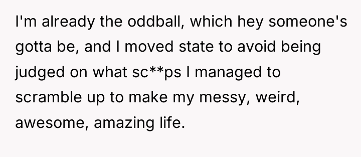 I'm already the oddball, which hey someone's gotta be, and...
