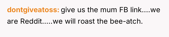 dontgiveatoss give us the mum FB link....we are Reddit.....we will...