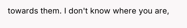 towards them. I don't know where you are,
