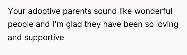Your adoptive parents sound like wonderful people and I'm glad...