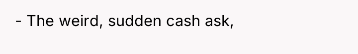 - The weird, sudden cash ask,