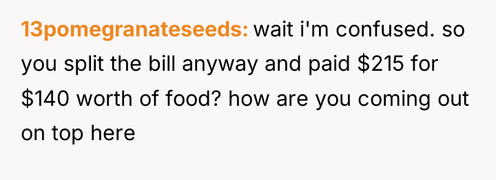 13pomegranateseeds wait i'm confused. so you split the bill anyway...
