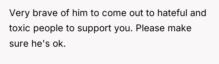 Very brave of him to come out to hateful and...