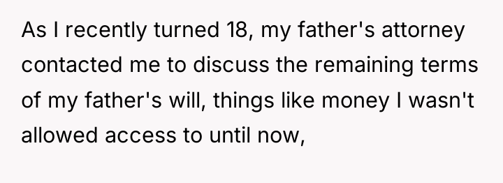 As I recently turned 18, my father's attorney contacted me...