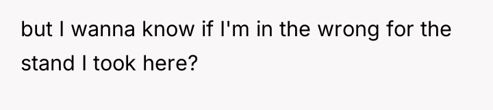 but I wanna know if I'm in the wrong for...