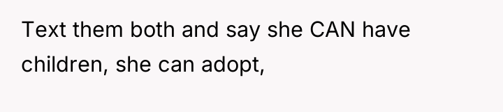 Text them both and say she CAN have children, she...